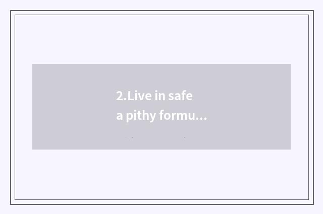 2.Live in safe a pithy formula