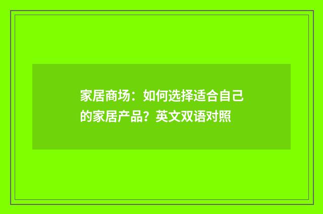 家居商场：如何选择适合自己的家居产品？英文双语对照