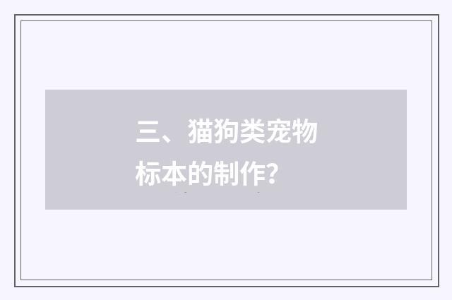 三、猫狗类宠物标本的制作?