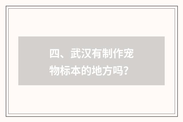 四、武汉有制作宠物标本的地方吗？