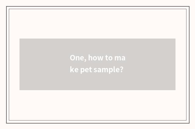 One, how to make pet sample?
