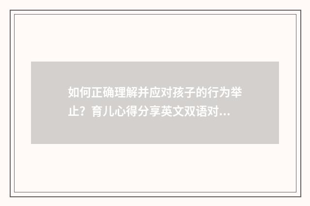 如何正确理解并应对孩子的行为举止？育儿心得分享英文双语对照