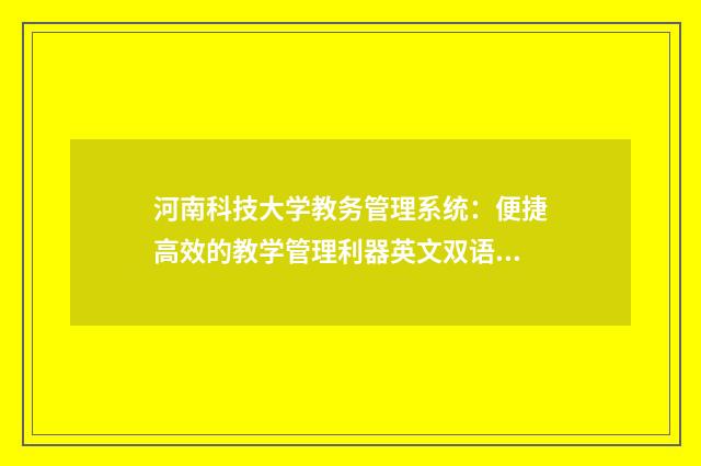 河南科技大学教务管理系统：便捷高效的教学管理利器英文双语对照