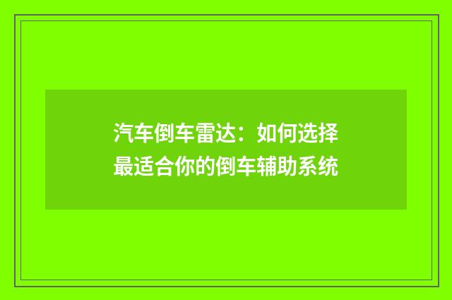 汽车倒车雷达：如何选择最适合你的倒车辅助系统