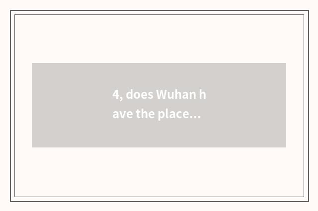 4, does Wuhan have the place of specimen of the pet that make?