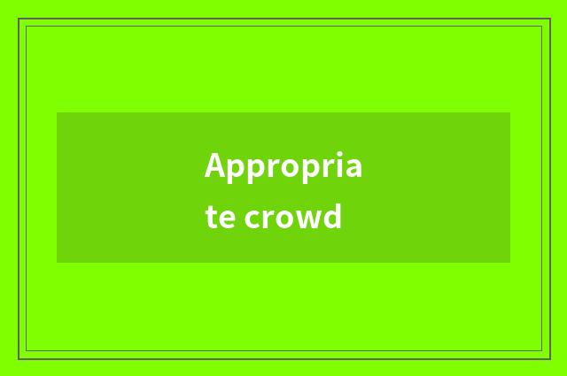 Appropriate crowd