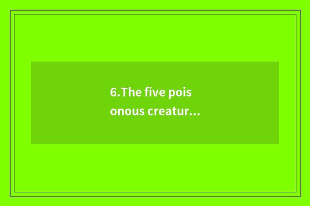 6.The five poisonous creatures