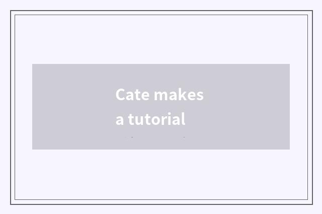 Cate makes a tutorial