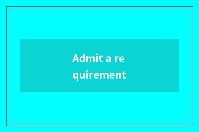 Admit a requirement