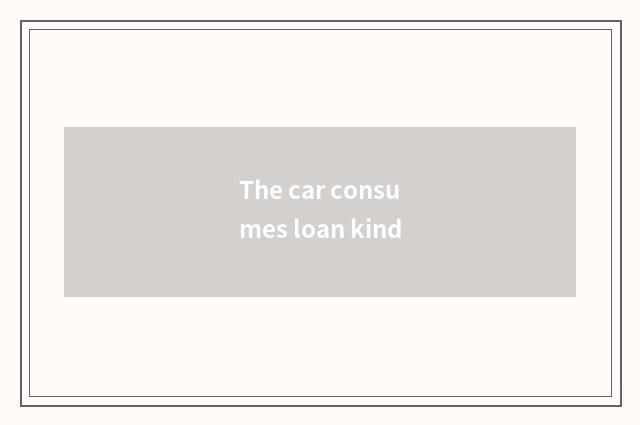 The car consumes loan kind