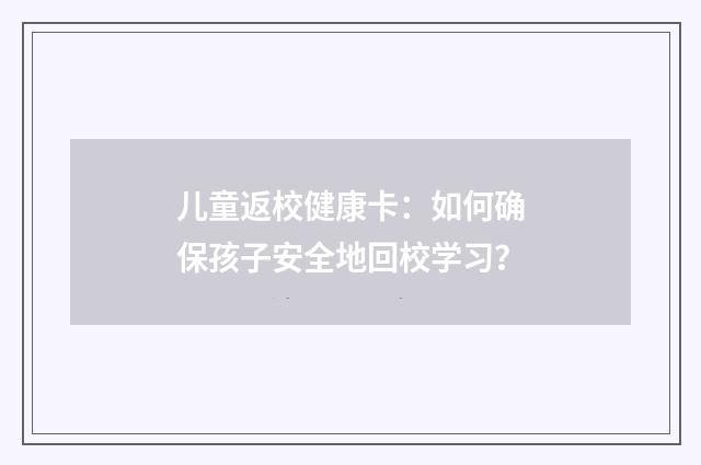 儿童返校健康卡：如何确保孩子安全地回校学习？