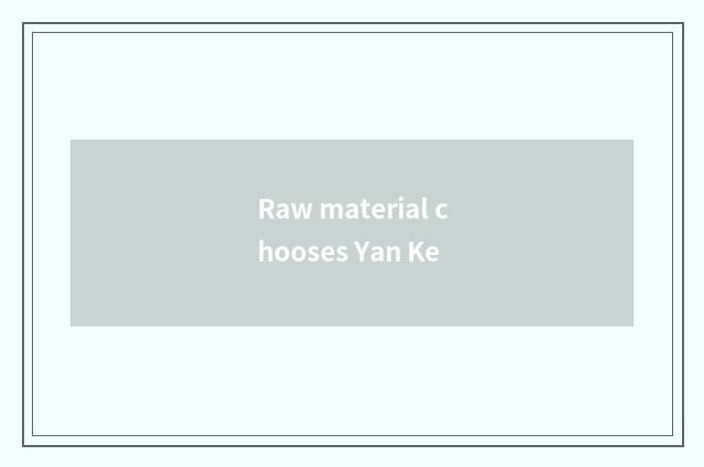 Raw material chooses Yan Ke