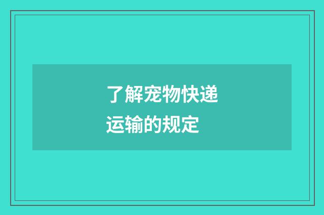 了解宠物快递运输的规定