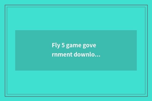 Fly 5 game government downloads a guideline