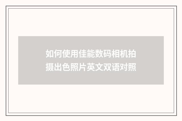 如何使用佳能数码相机拍摄出色照片英文双语对照