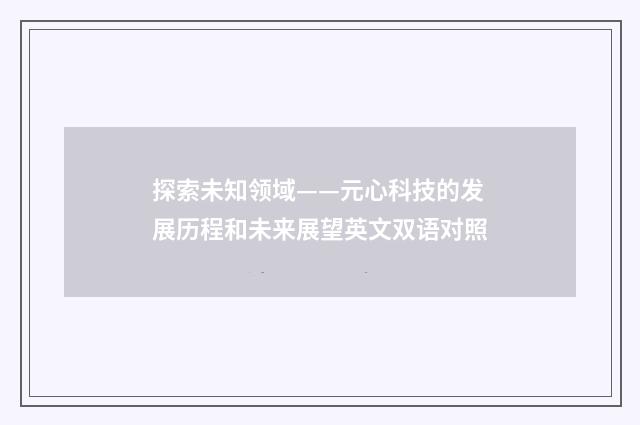 探索未知领域——元心科技的发展历程和未来展望英文双语对照