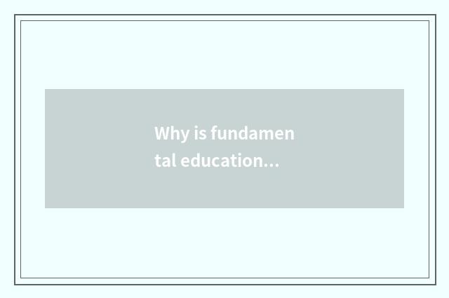 Why is fundamental education crucial?