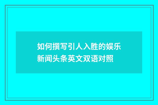 如何撰写引人入胜的娱乐新闻头条英文双语对照