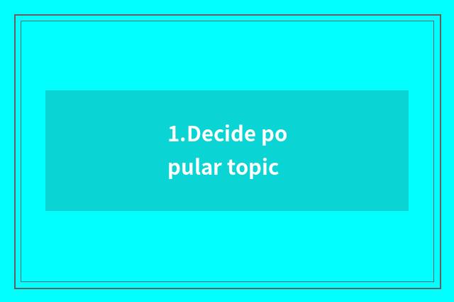 1.Decide popular topic