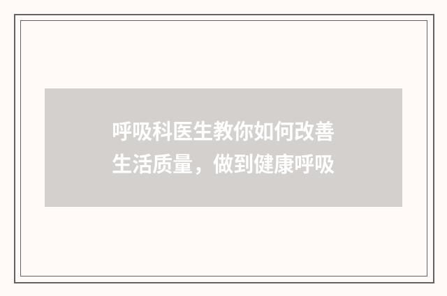 呼吸科医生教你如何改善生活质量，做到健康呼吸