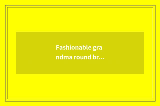 Fashionable grandma round brief introduction