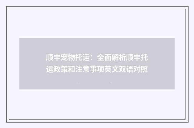 顺丰宠物托运：全面解析顺丰托运政策和注意事项英文双语对照
