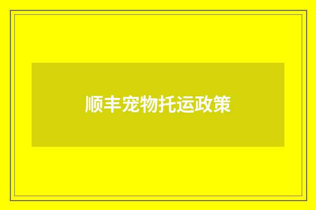 顺丰宠物托运政策
