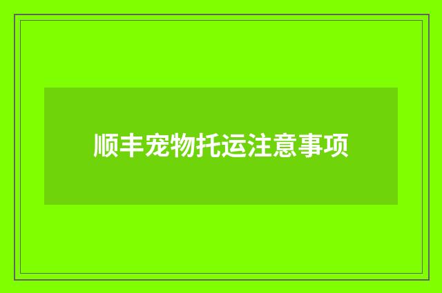 顺丰宠物托运注意事项