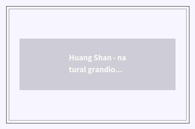 Huang Shan - natural grandiose picture scroll