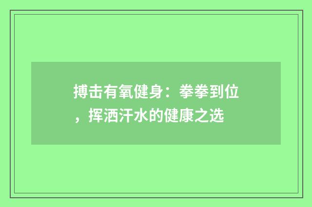 搏击有氧健身：拳拳到位，挥洒汗水的健康之选