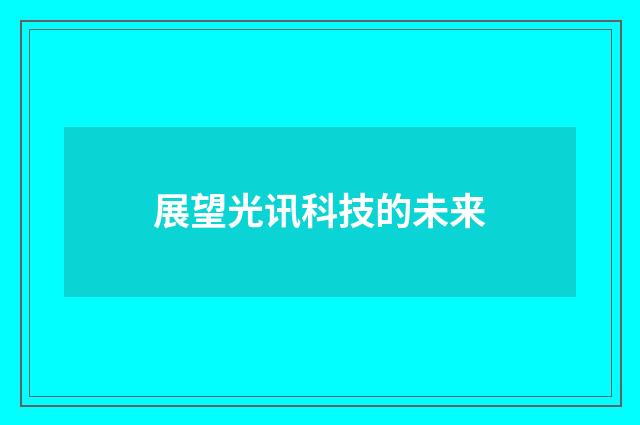 展望光讯科技的未来
