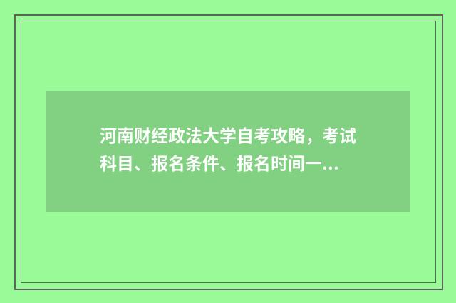 河南财经政法大学自考攻略，考试科目、报名条件、报名时间一览英文双语对照
