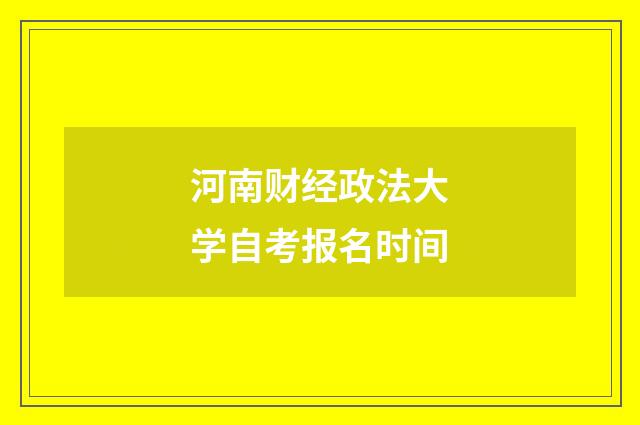 河南财经政法大学自考报名时间