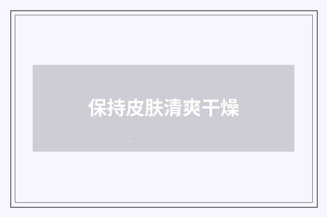 保持皮肤清爽干燥