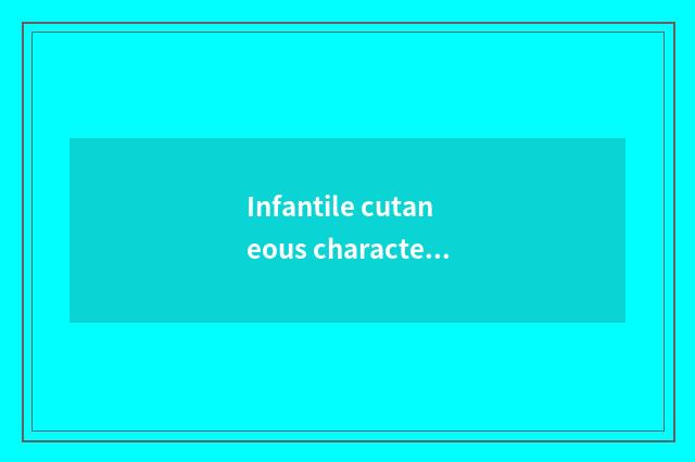 Infantile cutaneous characteristic