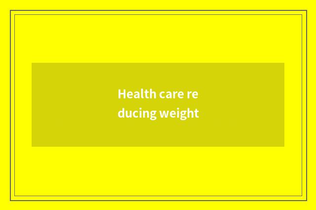 Health care reducing weight