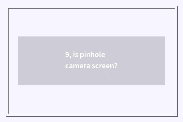 9, is pinhole camera screen?
