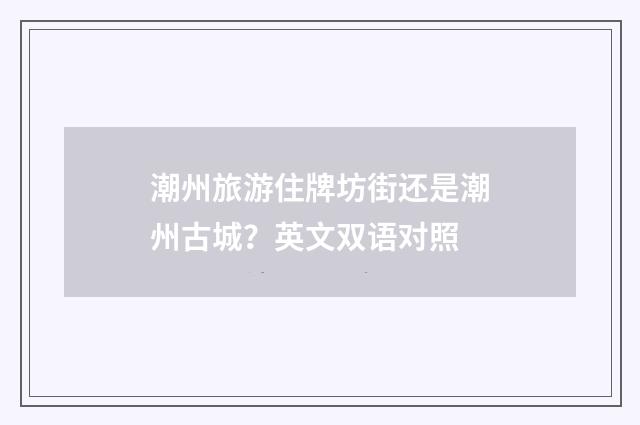 潮州旅游住牌坊街还是潮州古城？英文双语对照