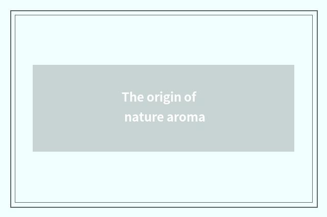 The origin of nature aroma