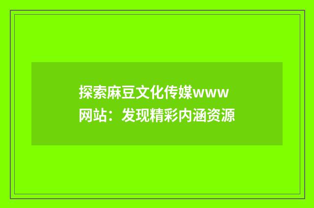 探索麻豆文化传媒www网站：发现精彩内涵资源
