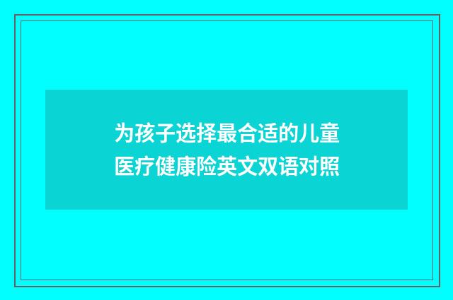 为孩子选择最合适的儿童医疗健康险英文双语对照