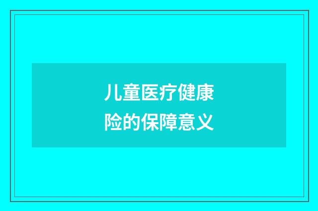 儿童医疗健康险的保障意义