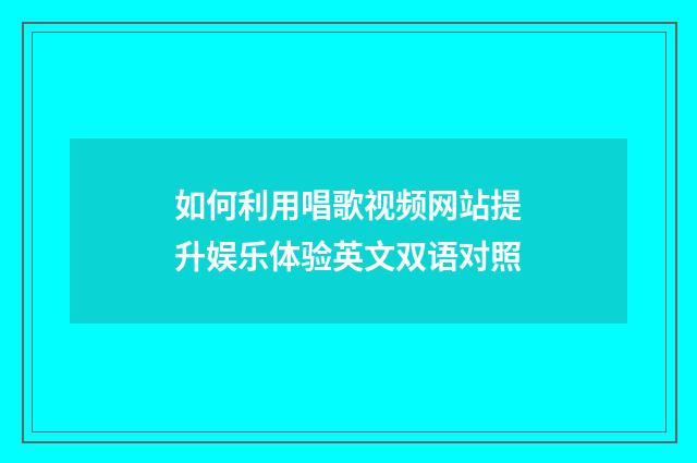 如何利用唱歌视频网站提升娱乐体验英文双语对照
