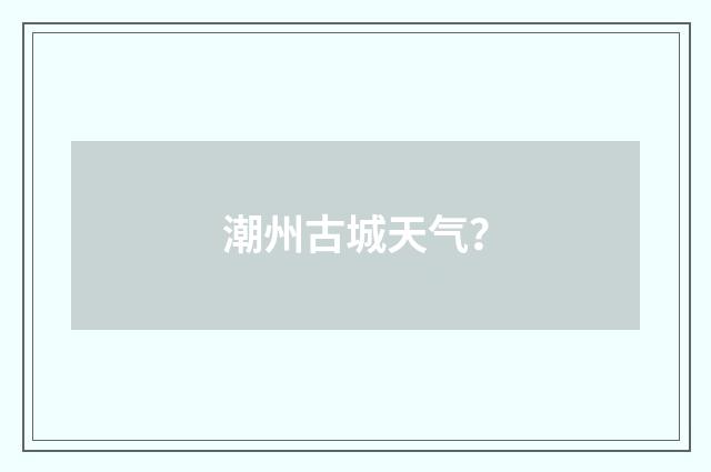 潮州古城天气？