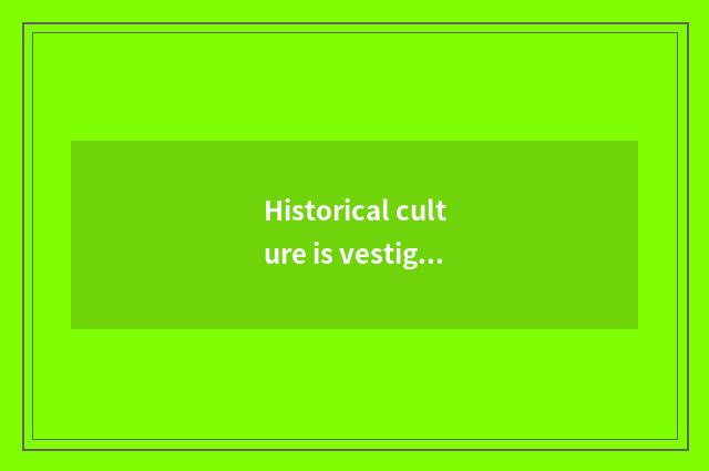 Historical culture is vestigial