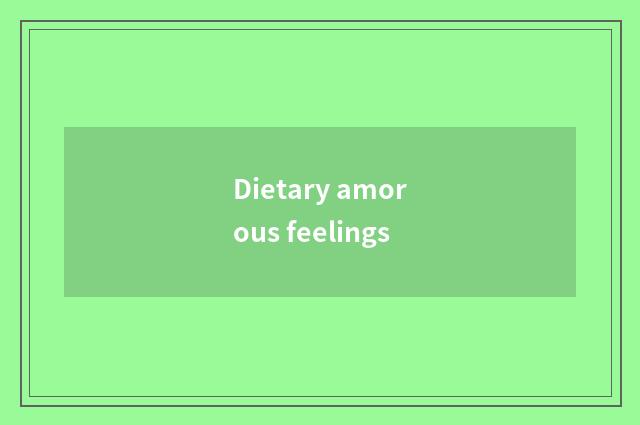 Dietary amorous feelings