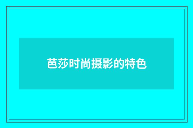芭莎时尚摄影的特色