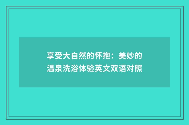 享受大自然的怀抱：美妙的温泉洗浴体验英文双语对照