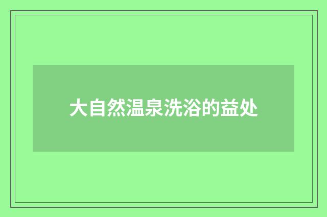 大自然温泉洗浴的益处