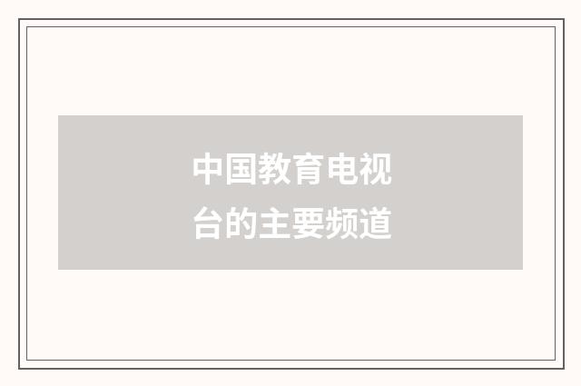 中国教育电视台的主要频道